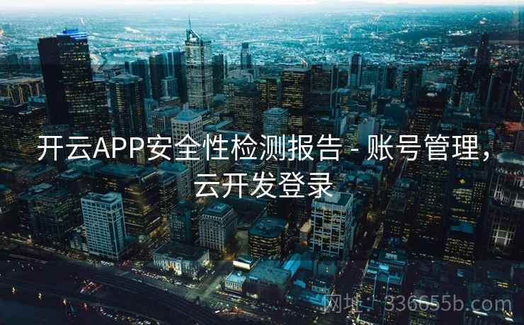 开云APP安全性检测报告 - 账号管理，云开发登录