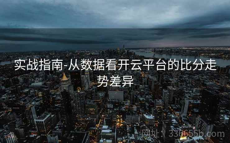 实战指南-从数据看开云平台的比分走势差异
