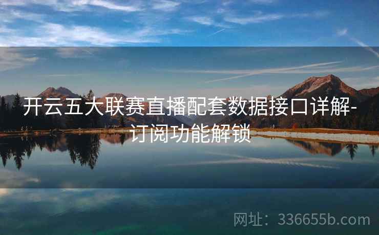 开云五大联赛直播配套数据接口详解-订阅功能解锁