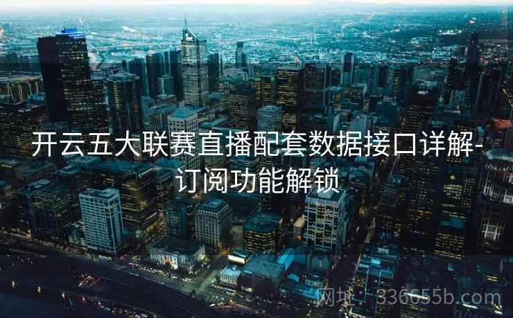 开云五大联赛直播配套数据接口详解-订阅功能解锁