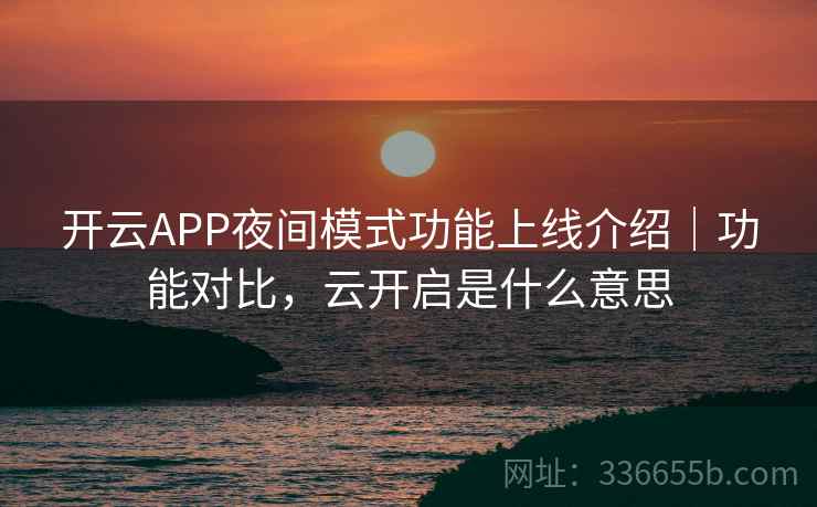开云APP夜间模式功能上线介绍｜功能对比，云开启是什么意思