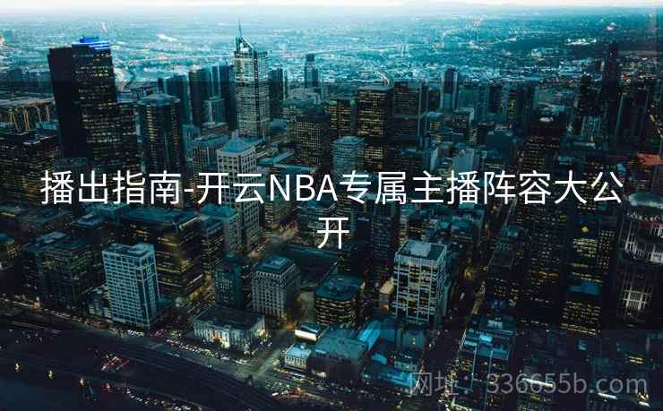 播出指南-开云NBA专属主播阵容大公开