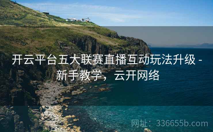开云平台五大联赛直播互动玩法升级 - 新手教学，云开网络