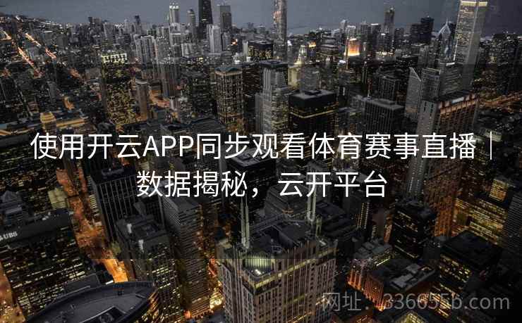使用开云APP同步观看体育赛事直播｜数据揭秘，云开平台