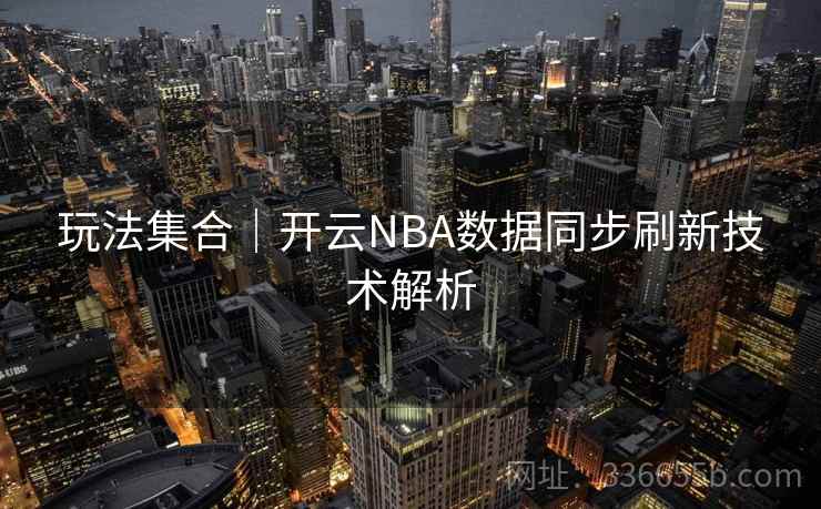 玩法集合｜开云NBA数据同步刷新技术解析