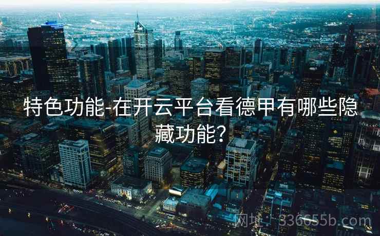 特色功能-在开云平台看德甲有哪些隐藏功能？