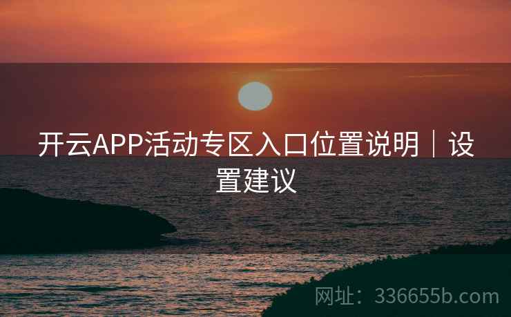 开云APP活动专区入口位置说明｜设置建议
