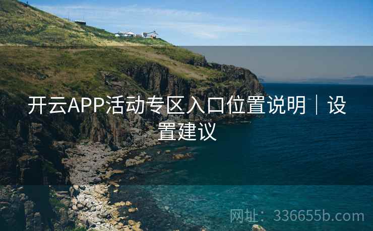 开云APP活动专区入口位置说明｜设置建议