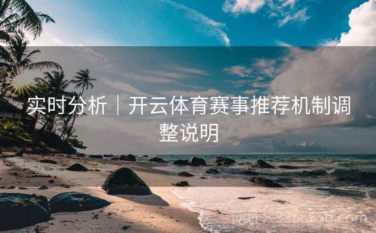 实时分析｜开云体育赛事推荐机制调整说明