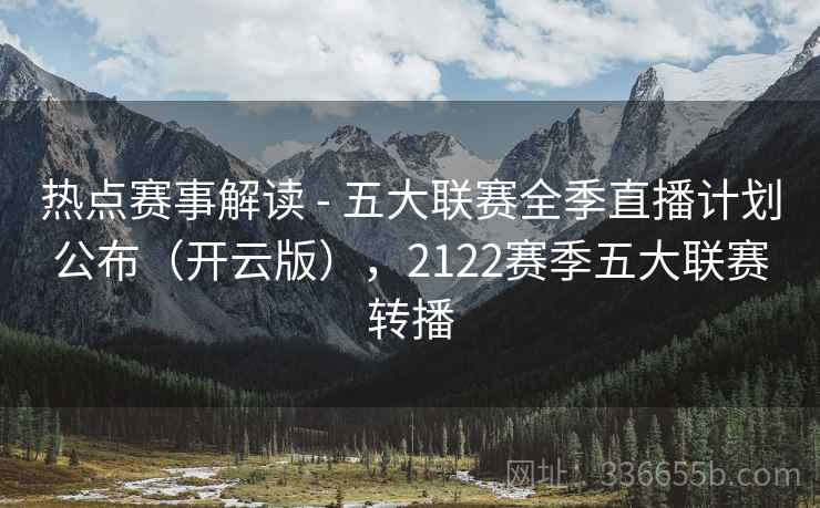 热点赛事解读 - 五大联赛全季直播计划公布（开云版），2122赛季五大联赛转播