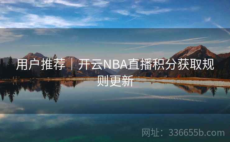 用户推荐｜开云NBA直播积分获取规则更新