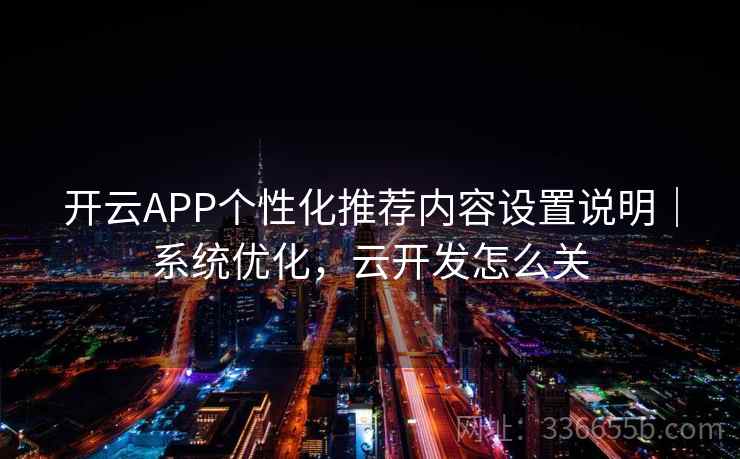 开云APP个性化推荐内容设置说明｜系统优化，云开发怎么关