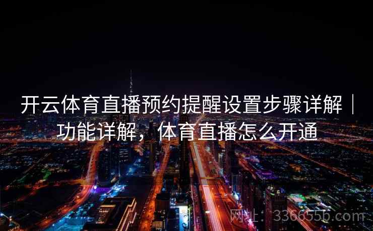 开云体育直播预约提醒设置步骤详解｜功能详解，体育直播怎么开通  第2张