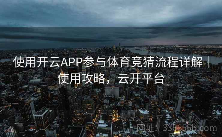 使用开云APP参与体育竞猜流程详解｜使用攻略，云开平台