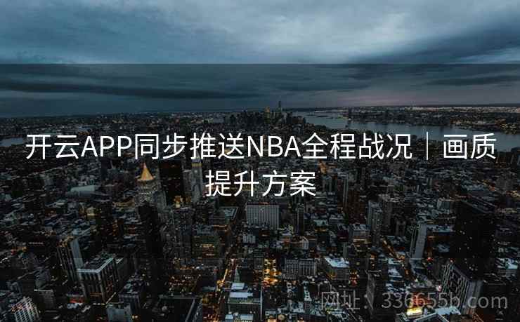 开云APP同步推送NBA全程战况｜画质提升方案  第1张