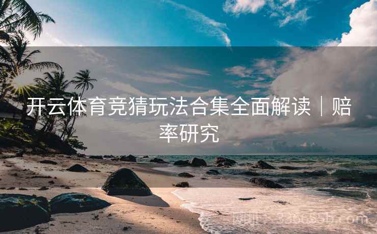 开云体育竞猜玩法合集全面解读｜赔率研究