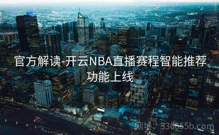 官方解读-开云NBA直播赛程智能推荐功能上线