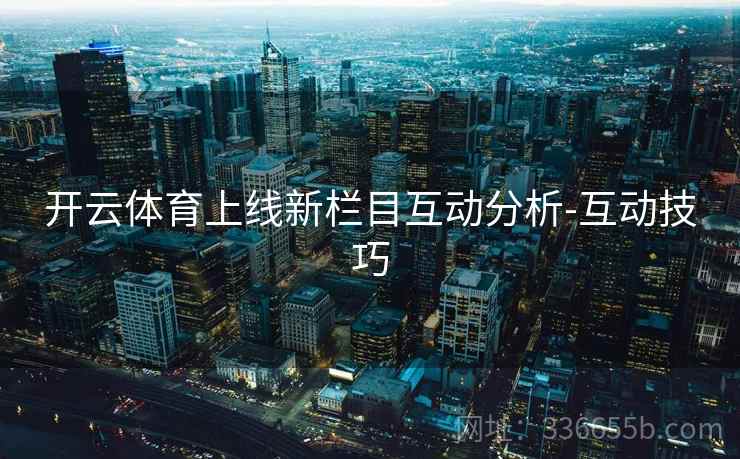 开云体育上线新栏目互动分析-互动技巧