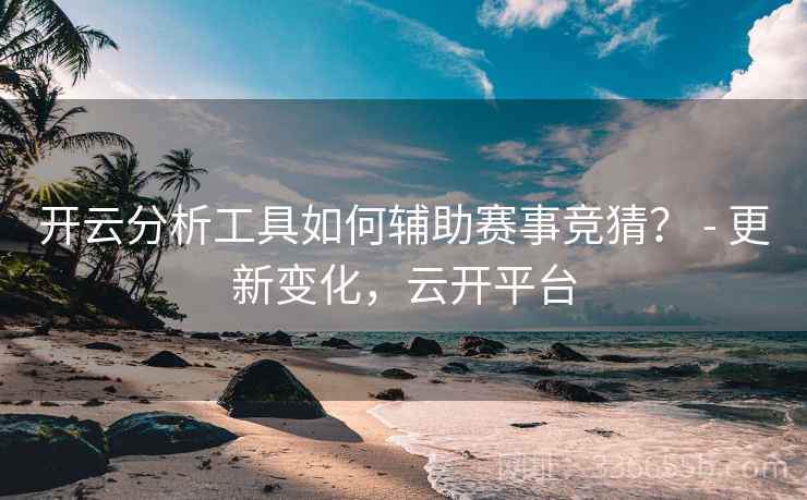 开云分析工具如何辅助赛事竞猜？ - 更新变化，云开平台  第1张