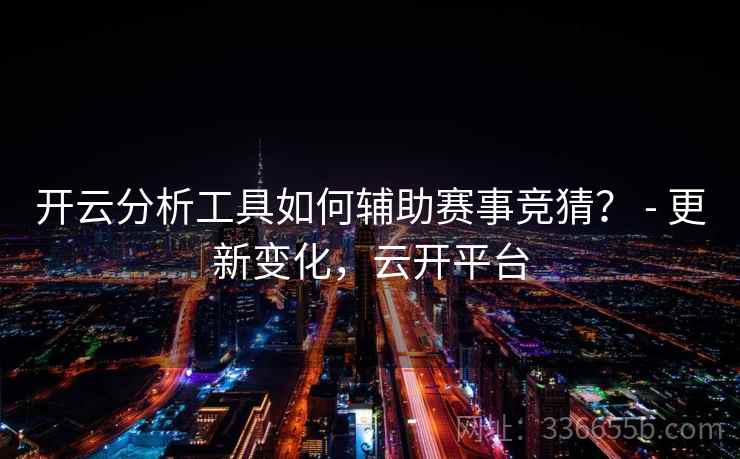 开云分析工具如何辅助赛事竞猜？ - 更新变化，云开平台  第2张