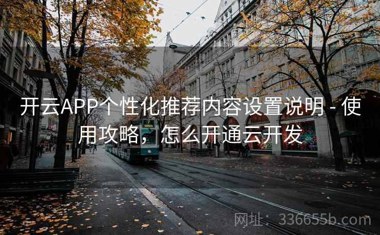 开云APP个性化推荐内容设置说明 - 使用攻略，怎么开通云开发  第2张