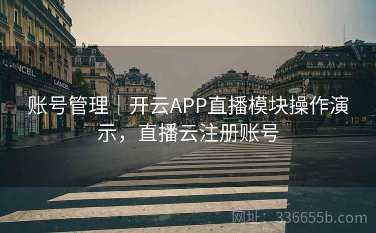 账号管理｜开云APP直播模块操作演示，直播云注册账号  第2张