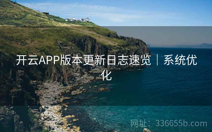 开云APP版本更新日志速览｜系统优化  第2张