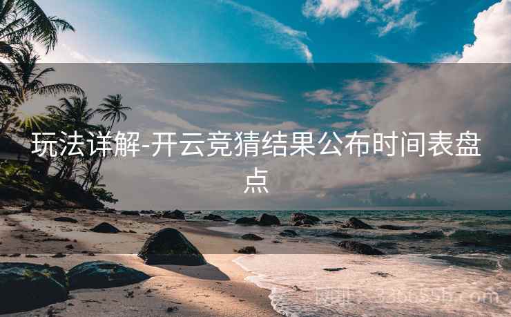 玩法详解-开云竞猜结果公布时间表盘点