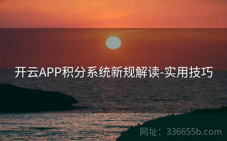 开云APP积分系统新规解读-实用技巧